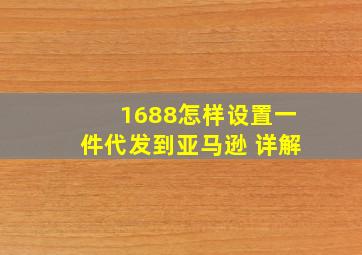 1688怎样设置一件代发到亚马逊 详解